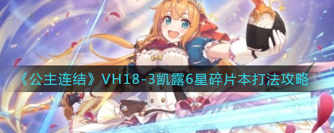 公主连结VH18-3凯露6星碎片本怎么打？公主连结VH18-3凯露6星碎片本打法说明